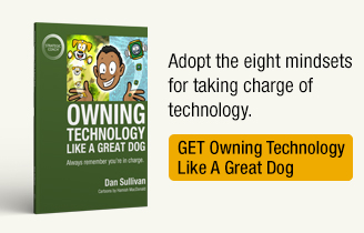 Adopt the eight mindsets for taking charge of technology. Get Owning Technology Like A Great Dog.
